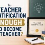 Is Teacher Certification Enough to Become a Teacher?